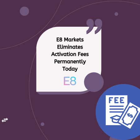 E8 Markets Eliminates Activation Fees Permanently Today